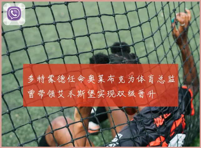 多特蒙德任命奥莱布克为体育总监曾带领艾禾斯堡实现双级晋升