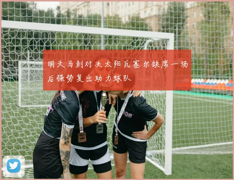 明天马刺对决太阳瓦塞尔缺席一场后强势复出助力球队