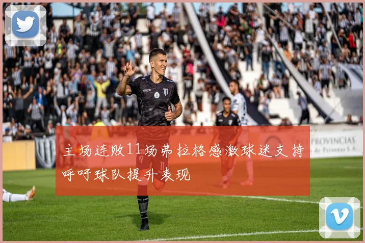主场连败11场弗拉格感激球迷支持呼吁球队提升表现