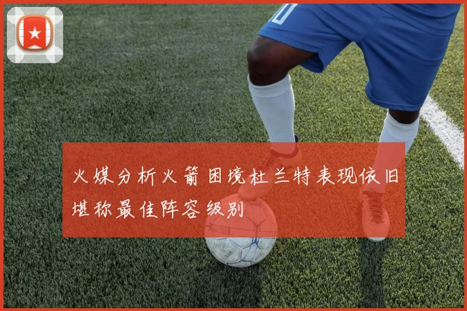 火媒分析火箭困境杜兰特表现依旧堪称最佳阵容级别