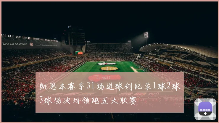 凯恩本赛季31场进球创纪录1球2球3球场次均领跑五大联赛