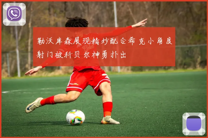 勒沃库森展现精妙配合希克小角度射门被科贝尔神勇扑出