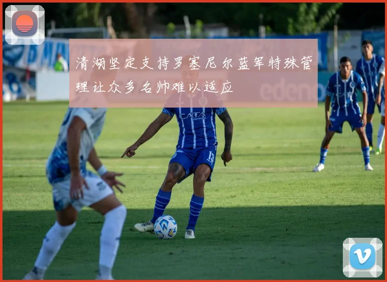 清湖坚定支持罗塞尼尔蓝军特殊管理让众多名帅难以适应
